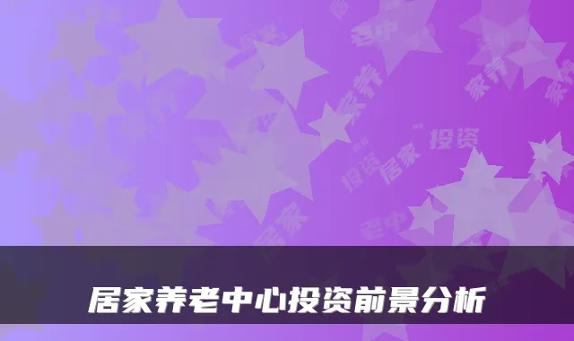 居家养老中心投资前景分析