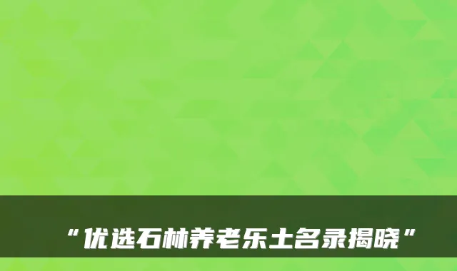 “优选石林养老乐土名录揭晓”