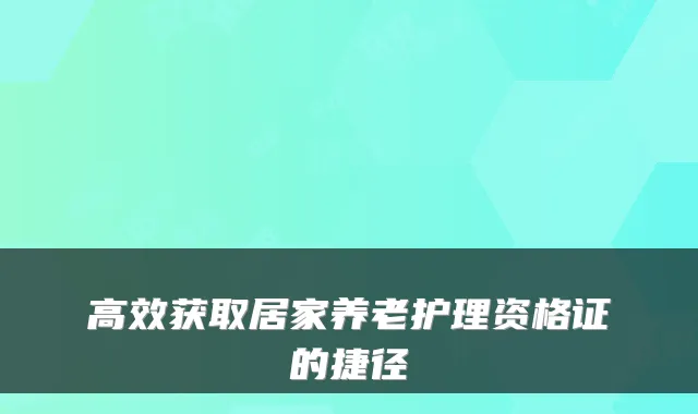 高效获取居家养老护理资格证的捷径