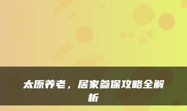 太原养老，居家参保攻略全解析