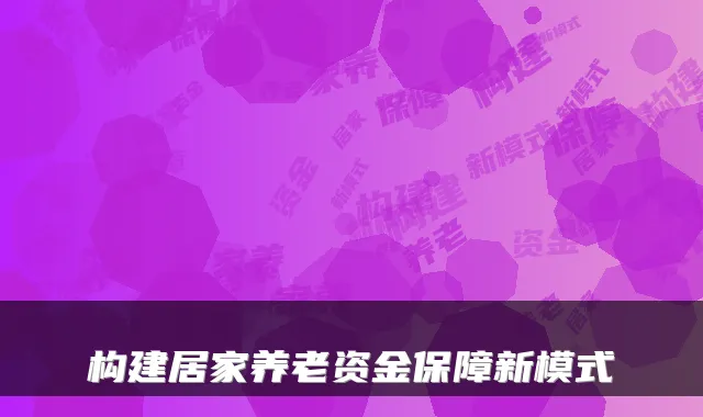 构建居家养老资金保障新模式