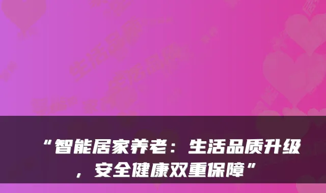 “智能居家养老：生活品质升级，安全健康双重保障”