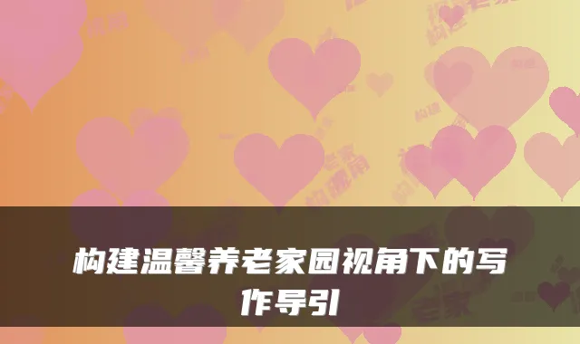 构建温馨养老家园视角下的写作导引