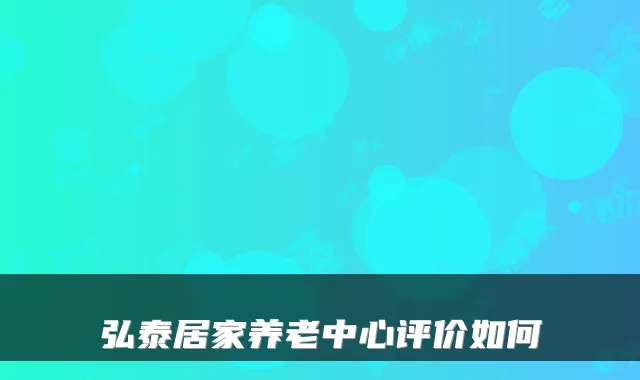 弘泰居家养老中心评价如何