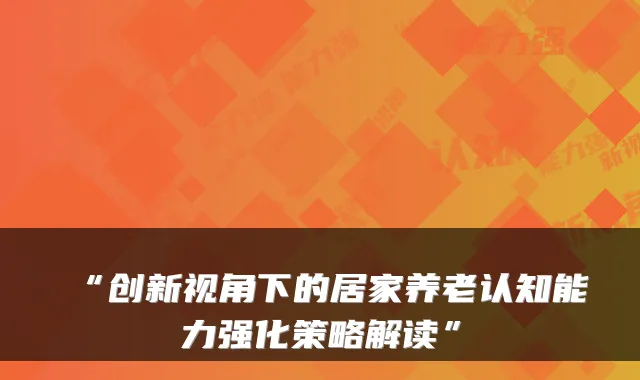 “创新视角下的居家养老认知能力强化策略解读”