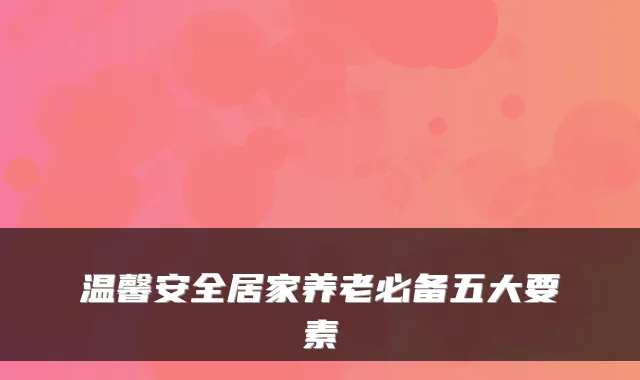 温馨安全居家养老必备五大要素