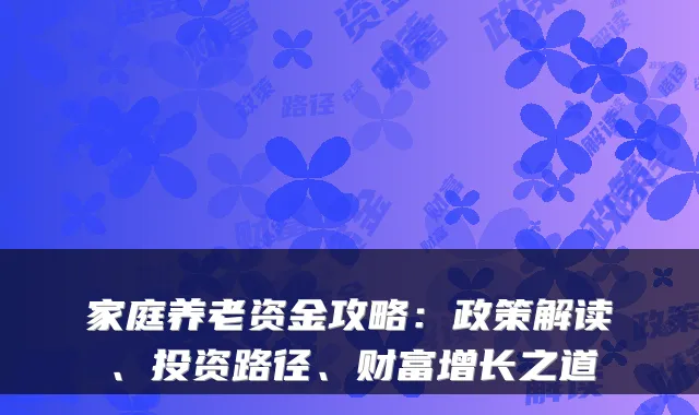 家庭养老资金攻略:政策解读、投资路径、财富增长之道