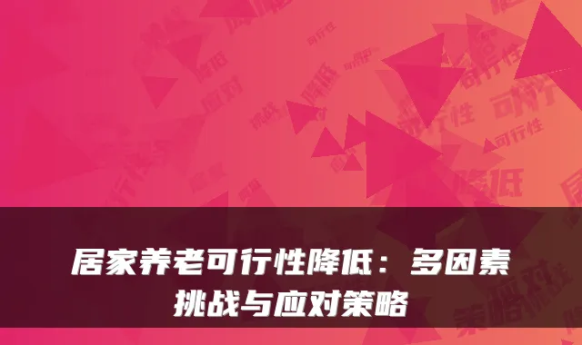 居家养老可行性降低:多因素挑战与应对策略