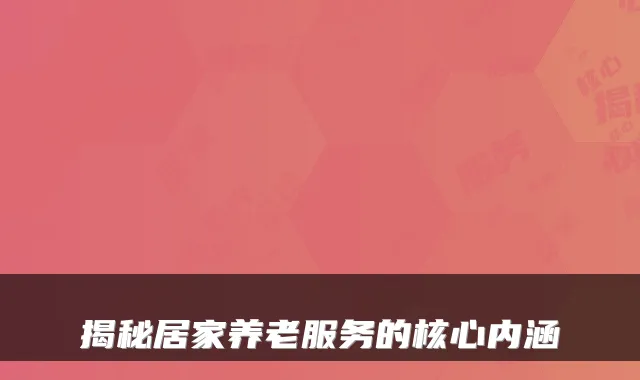揭秘居家养老服务的核心内涵