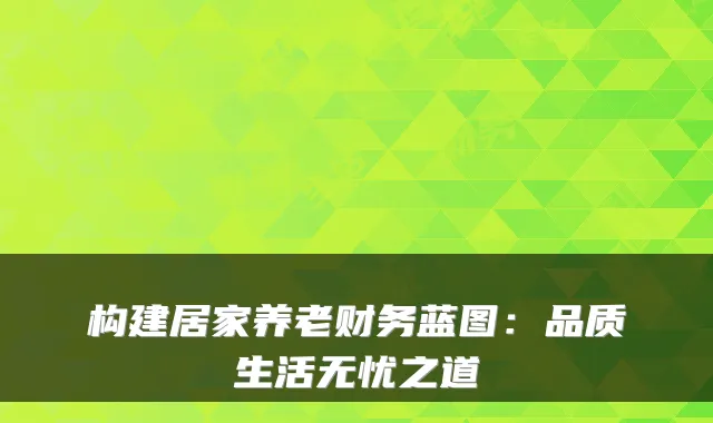 构建居家养老财务蓝图：品质生活无忧之道