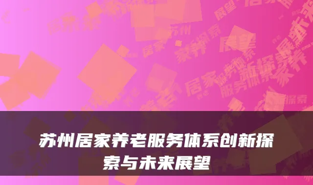苏州居家养老服务体系创新探索与未来展望