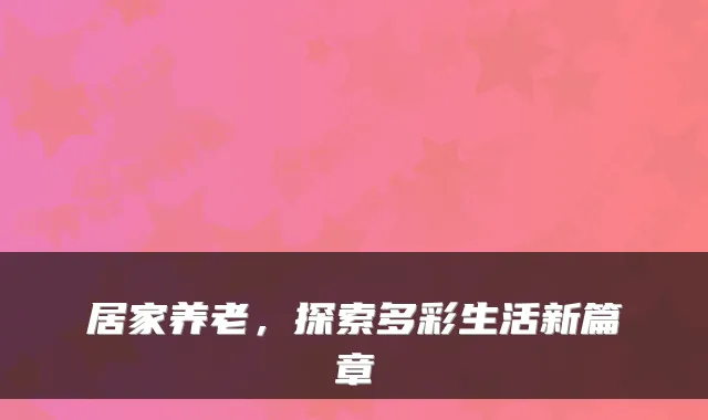 居家养老，探索多彩生活新篇章