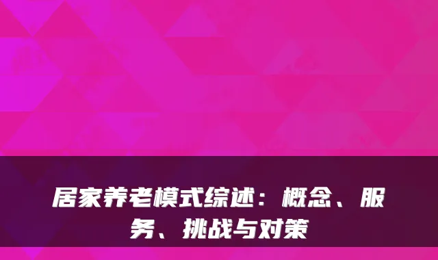 居家养老模式综述:概念、服务、挑战与对策