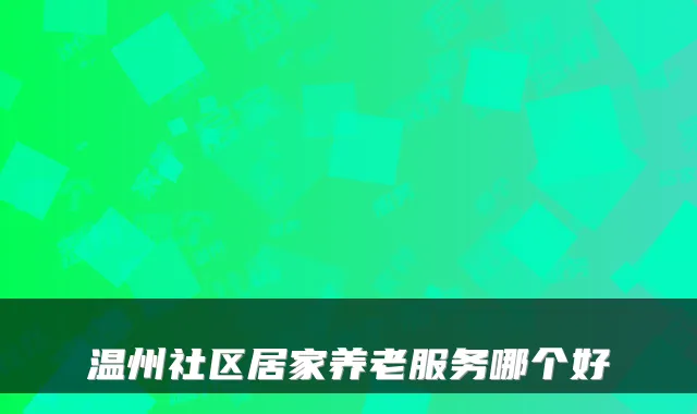 温州社区居家养老服务哪个好