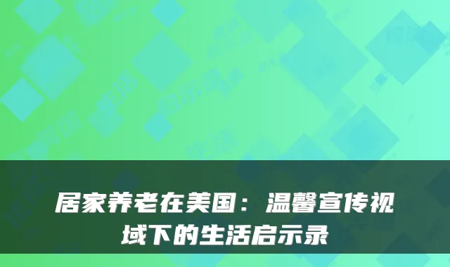 居家养老在美国:温馨宣传视域下的生活启示录