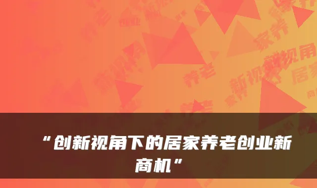 “创新视角下的居家养老创业新商机”