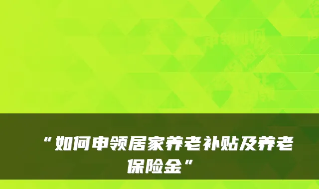 “如何申领居家养老补贴及养老保险金”