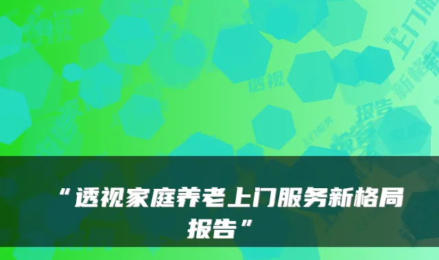 “透视家庭养老上门服务新格局报告”