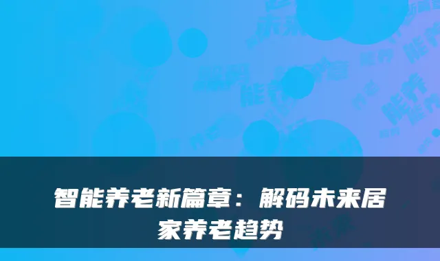 智能养老新篇章：解码未来居家养老趋势