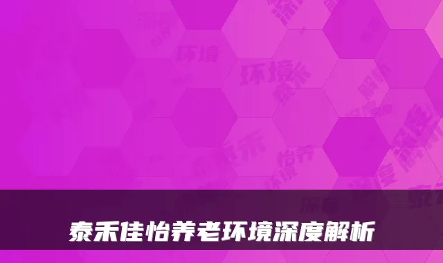 泰禾佳怡养老环境深度解析