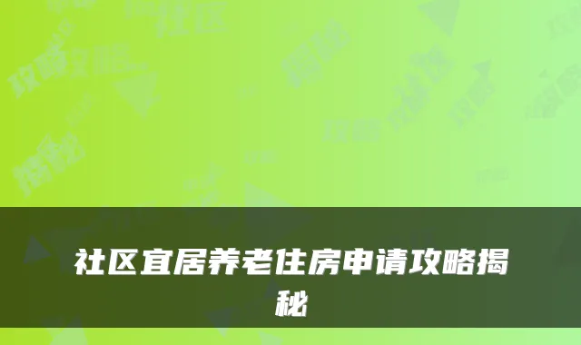 社区宜居养老住房申请攻略揭秘