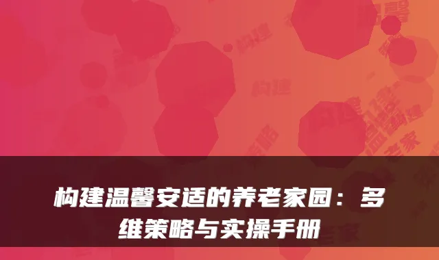 构建温馨安适的养老家园：多维策略与实操手册
