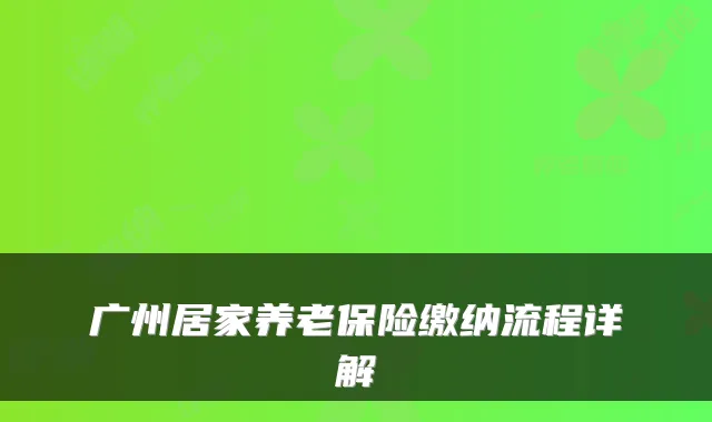 广州居家养老保险缴纳流程详解