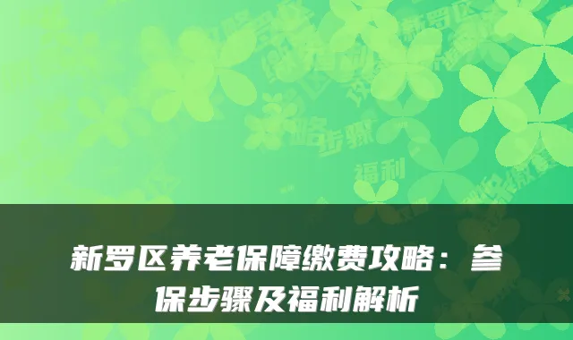 新罗区养老保障缴费攻略：参保步骤及福利解析