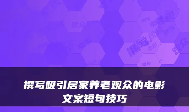 撰写吸引居家养老观众的电影文案短句技巧