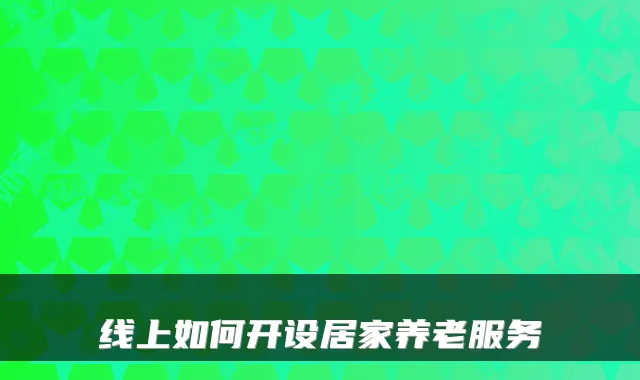 线上如何开设居家养老服务