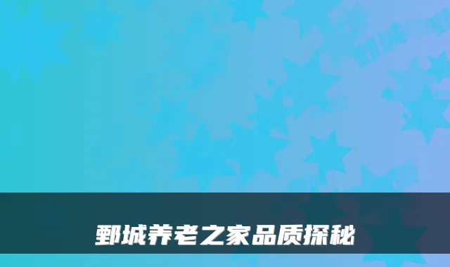 鄄城养老之家品质探秘