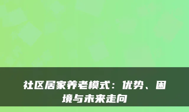 社区居家养老模式：优势、困境与未来走向