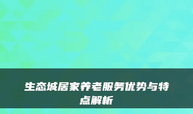生态城居家养老服务优势与特点解析