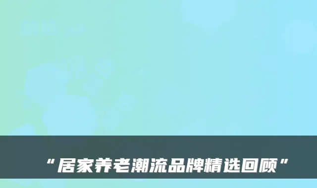 “居家养老潮流品牌精选回顾”