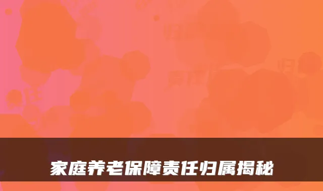 家庭养老保障责任归属揭秘
