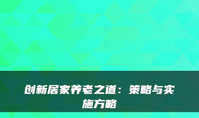 创新居家养老之道：策略与实施方略