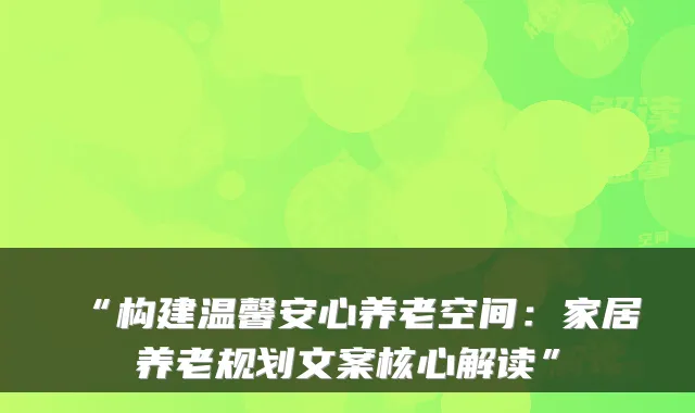 “构建温馨安心养老空间:家居养老规划文案核心解读”