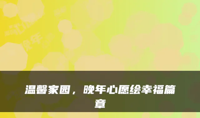 温馨家园，晚年心愿绘幸福篇章