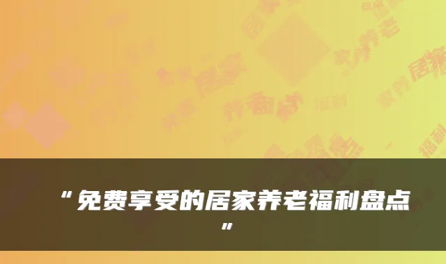 “免费享受的居家养老福利盘点”