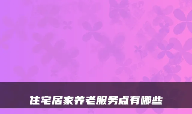 住宅居家养老服务点有哪些