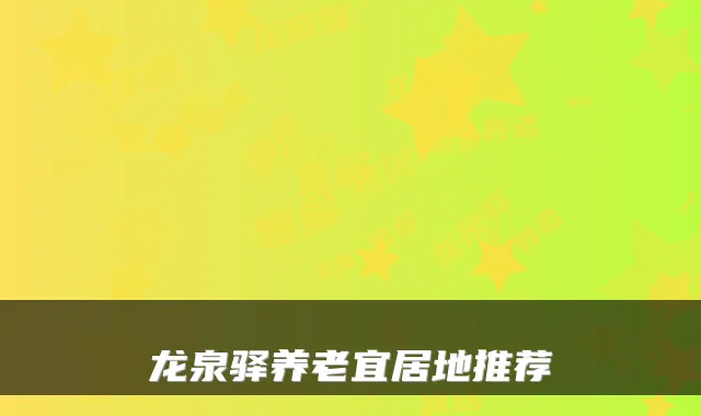龙泉驿养老宜居地推荐