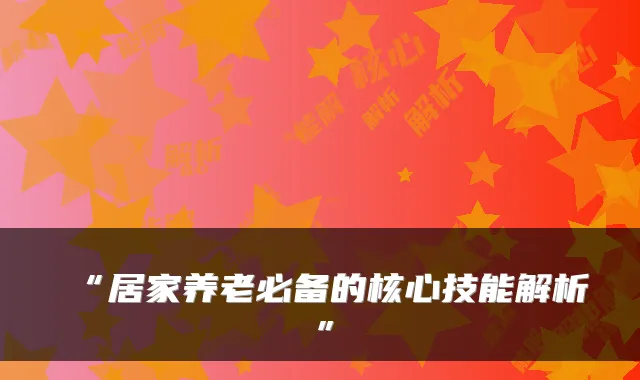 “居家养老必备的核心技能解析”