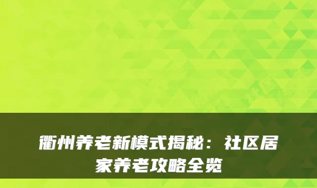 衢州养老新模式揭秘：社区居家养老攻略全览