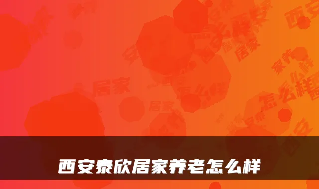 西安泰欣居家养老怎么样