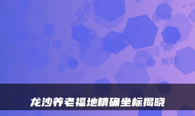 龙沙养老福地精确坐标揭晓