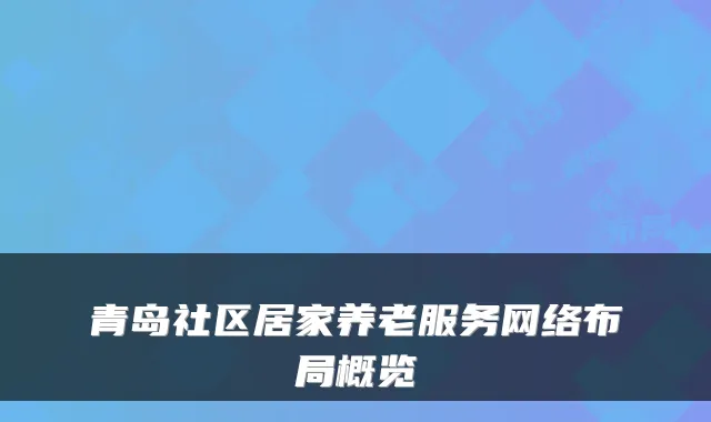 青岛社区居家养老服务网络布局概览