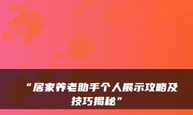 “居家养老助手个人展示攻略及技巧揭秘”