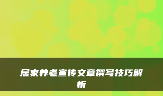 居家养老宣传文章撰写技巧解析