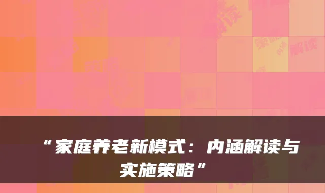 “家庭养老新模式:内涵解读与实施策略”