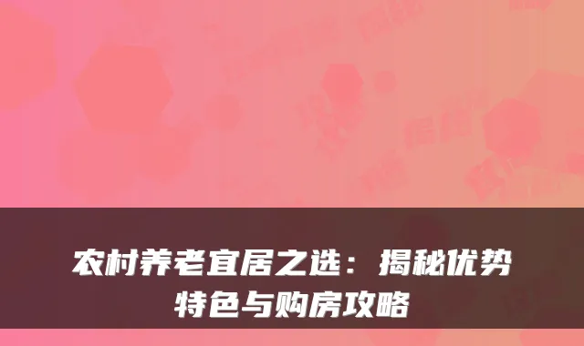 农村养老宜居之选：揭秘优势特色与购房攻略